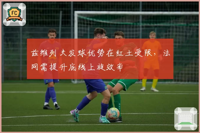兹维列夫发球优势在红土受限，法网需提升底线上旋效率