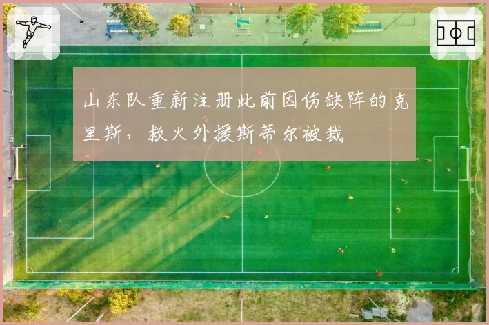 山东队重新注册此前因伤缺阵的克里斯，救火外援斯蒂尔被裁