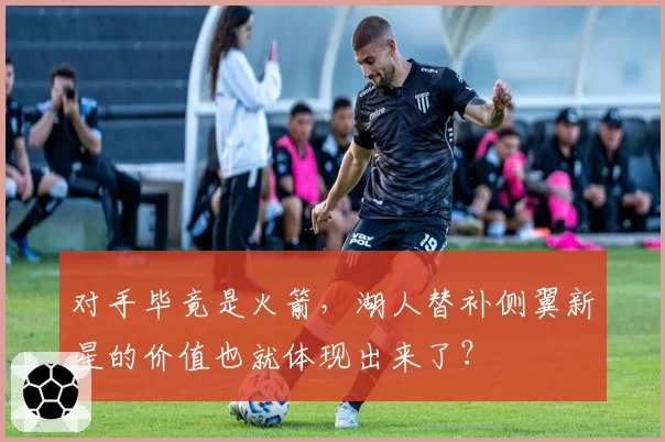 对手毕竟是火箭，湖人替补侧翼新星的价值也就体现出来了？