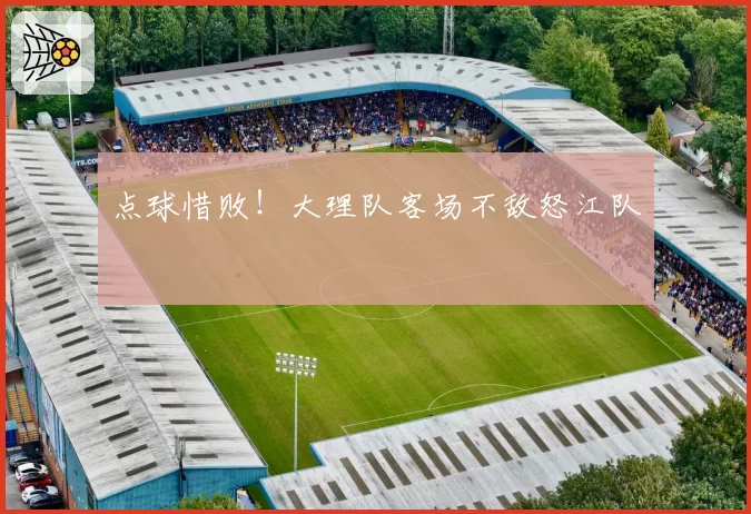 点球惜败！大理队客场不敌怒江队