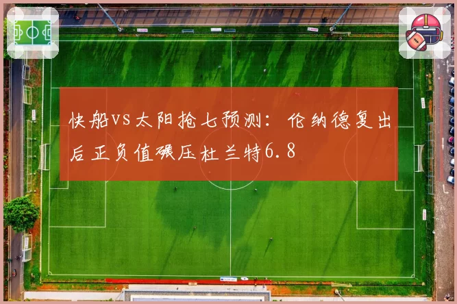 快船vs太阳抢七预测:伦纳德复出后正负值碾压杜兰特6.8