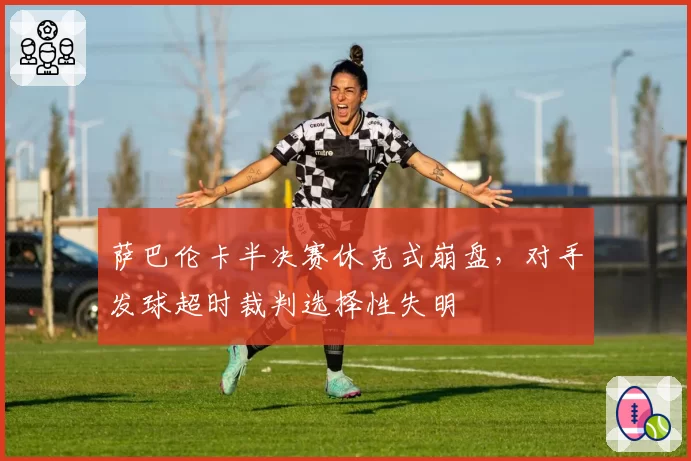 萨巴伦卡半决赛休克式崩盘，对手发球超时裁判选择性失明
