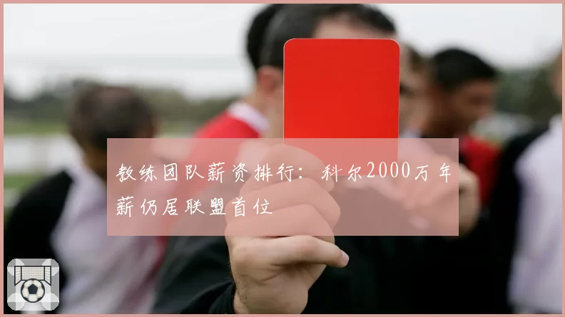 教练团队薪资排行：科尔2000万年薪仍居联盟首位