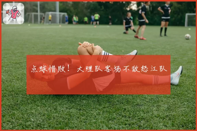 点球惜败！大理队客场不敌怒江队