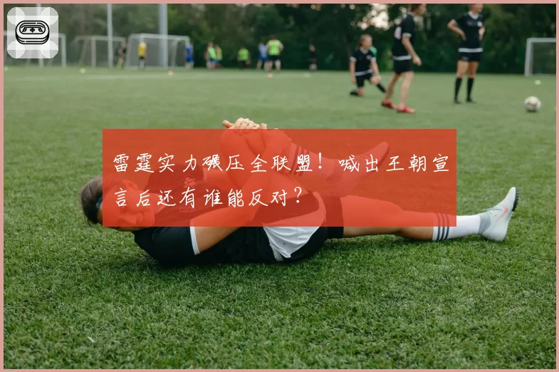 雷霆实力碾压全联盟!喊出王朝宣言后还有谁能反对?