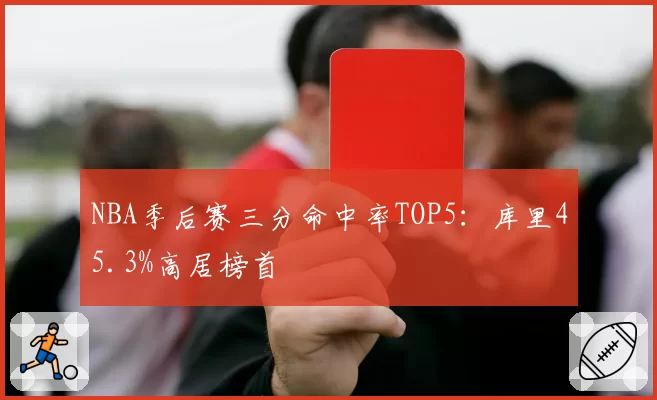 NBA季后赛三分命中率TOP5：库里45.3%高居榜首