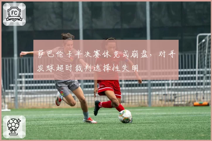 萨巴伦卡半决赛休克式崩盘，对手发球超时裁判选择性失明
