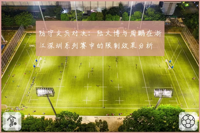 防守尖兵对决：陆文博与周鹏在浙江深圳系列赛中的限制效果分析