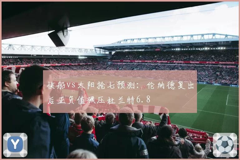 快船vs太阳抢七预测:伦纳德复出后正负值碾压杜兰特6.8